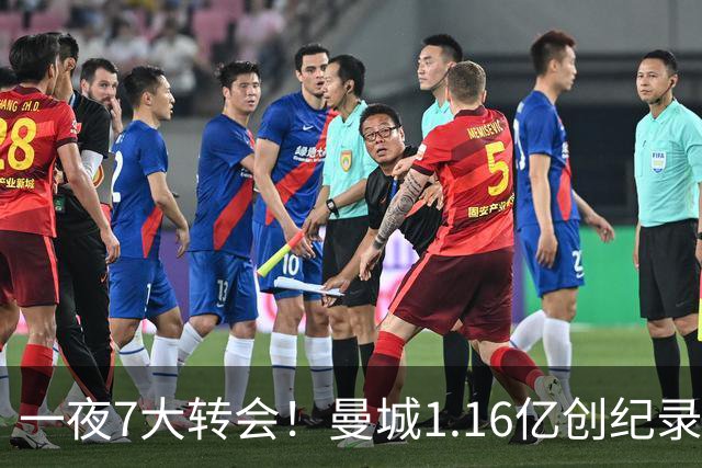 一夜7大转会！曼城1.16亿创纪录，渣叔接手德国队，英超意甲西甲全线大洗牌