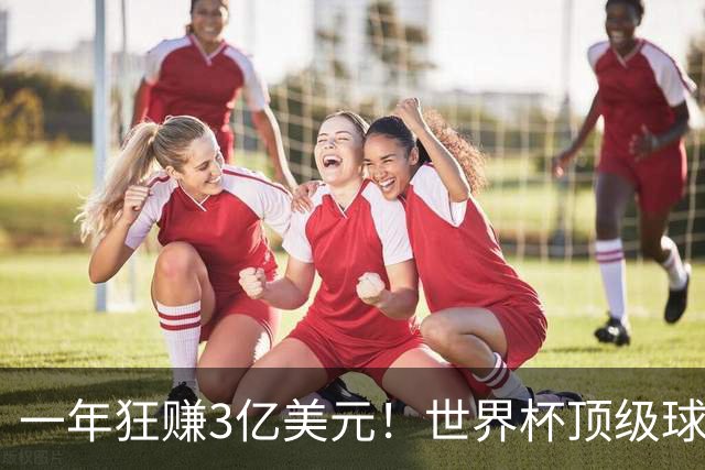 一年狂赚3亿美元！世界杯顶级球星，都是隐藏的商业大佬