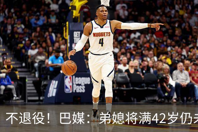 不退役！巴媒：弟媳将满42岁仍未确定下家+仍在规划 欧洲多队有意