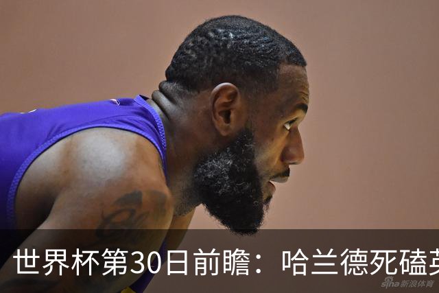 世界杯第30日前瞻：哈兰德死磕英格兰 阿根廷严防爆冷