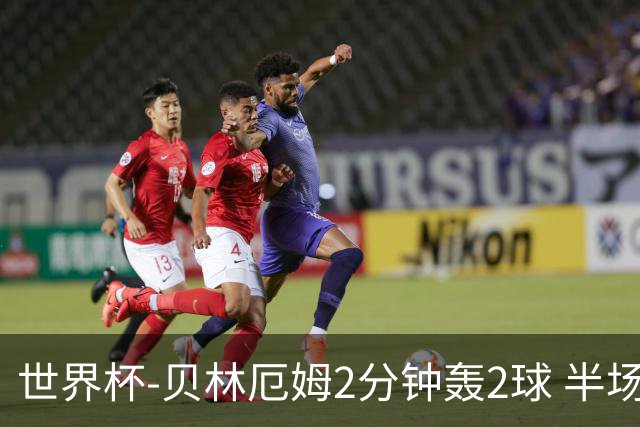 世界杯-贝林厄姆2分钟轰2球 半场英格兰2-1墨西哥