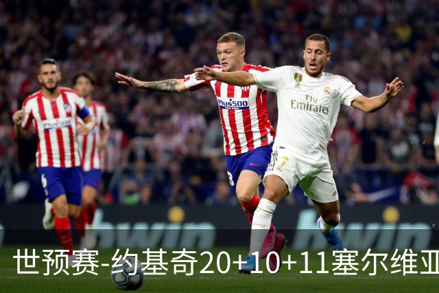 世预赛-约基奇20+10+11塞尔维亚大胜波黑 宣布今夏不会提前续约
