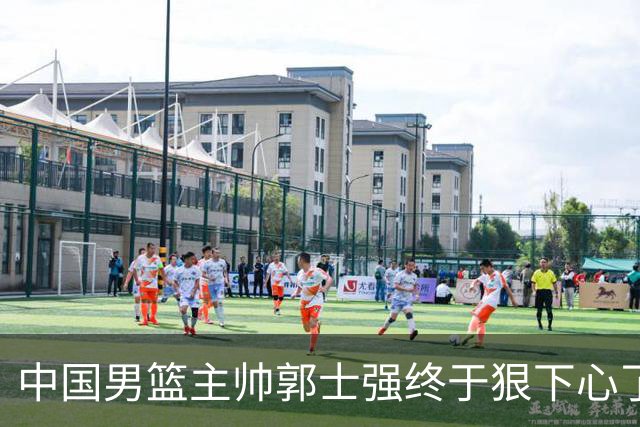 中国男篮主帅郭士强终于狠下心了，弃用爱徒后，首场大胜喀麦隆