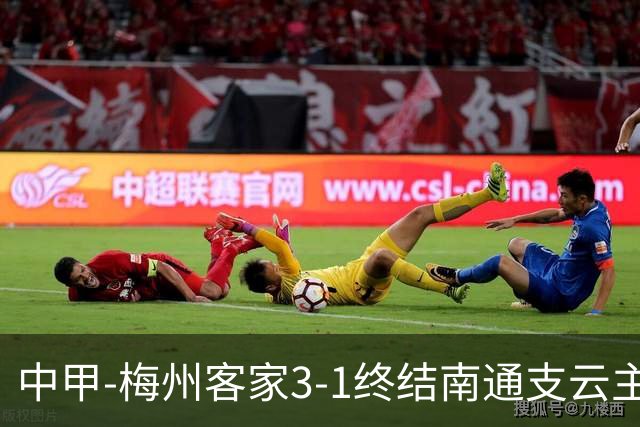 中甲-梅州客家3-1终结南通支云主场6连胜 维尼帽子戏法叶道驰破门