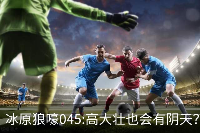 冰原狼嚎045:高大壮也会有阴天？强硬身体却藏脆弱心灵？