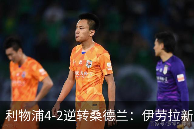 利物浦4-2逆转桑德兰：伊劳拉新战术初露锋芒，防线隐患却让人后背发凉