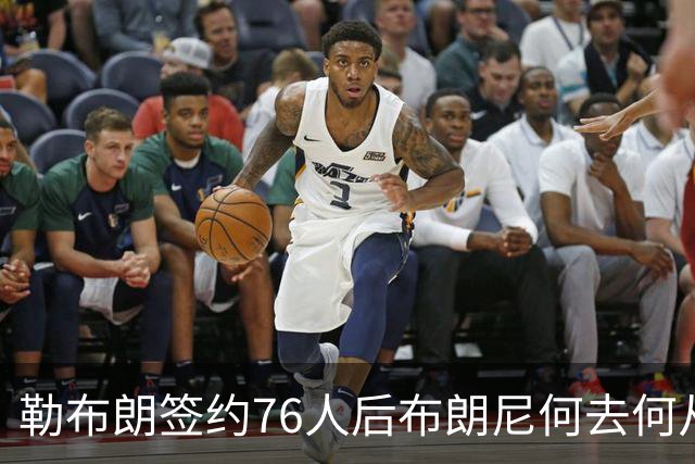 勒布朗签约76人后布朗尼何去何从？湖人已将其合同转为全额保障