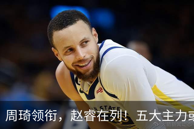 周琦领衔，赵睿在列！五大主力或驰援男篮，CBA得分王令人惋惜
