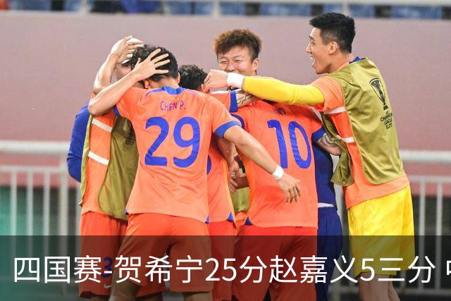 四国赛-贺希宁25分赵嘉义5三分 中国男篮再胜喀麦隆