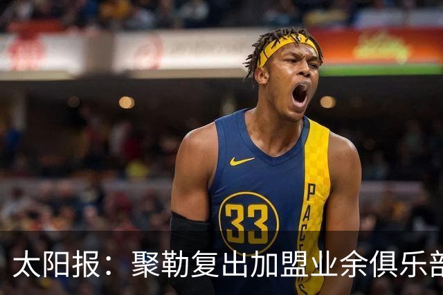 太阳报：聚勒复出加盟业余俱乐部，若比赛中喝酒或吸烟将罚款15欧