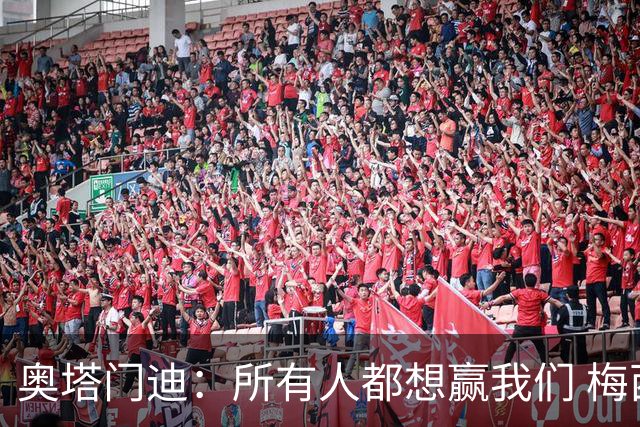奥塔门迪：所有人都想赢我们 梅西是一个竞争野兽 让你不能放松