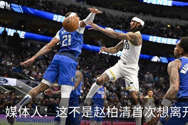 媒体人：这不是赵柏清首次想离开同曦队 续约僵局恐重蹈周琦覆辙