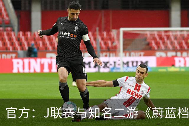 官方：J联赛与知名二游《蔚蓝档案》联动，并推出限定版周边