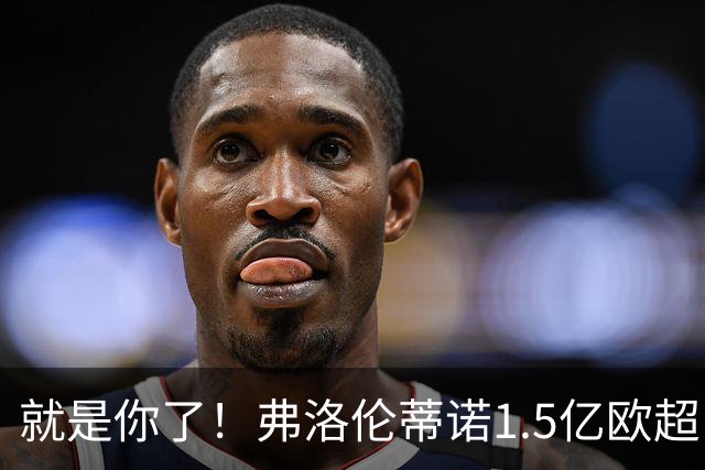 就是你了！弗洛伦蒂诺1.5亿欧超巨已锁定 真相只有一个