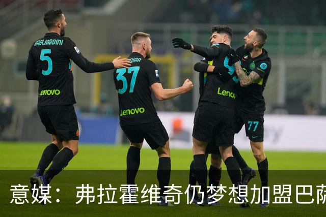 意媒：弗拉霍维奇仍梦想加盟巴萨，但巴萨至今没有来电