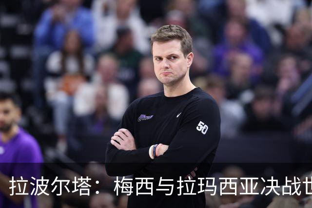 拉波尔塔：梅西与拉玛西亚决战世界杯之巅，巴萨世界最佳举世公认