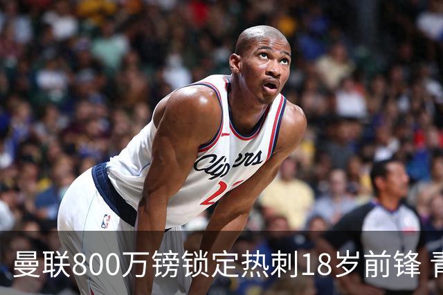 曼联800万镑锁定热刺18岁前锋 青年欧冠7场7球复制海文式签约