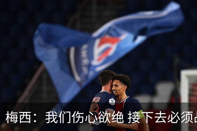 梅西：我们伤心欲绝 接下去必须战胜墨西哥