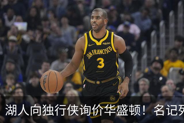 湖人向独行侠询价华盛顿！名记列出4换1交易框架：布朗尼成筹码