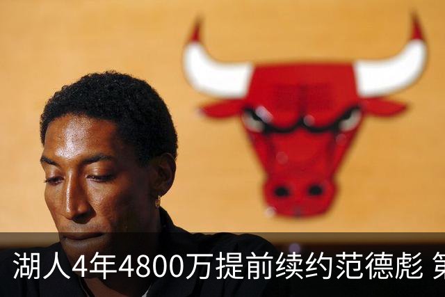 湖人4年4800万提前续约范德彪 第4年球员选项