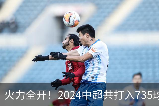 火力全开！2024中超共打入735球 高出上赛季83球