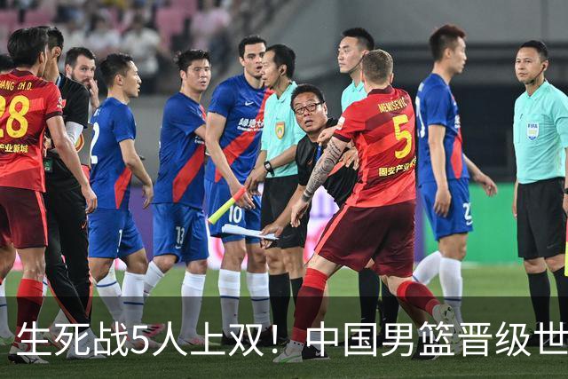 生死战5人上双！中国男篮晋级世预赛第二阶段