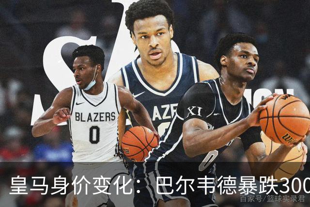 皇马身价变化：巴尔韦德暴跌3000万欧跌破亿元大关 姆巴佩-2000万