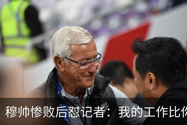 穆帅惨败后怼记者：我的工作比你难得多 所以赚得多