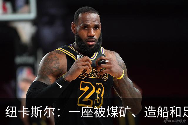 纽卡斯尔：一座被煤矿、造船和足球定义的北方城市