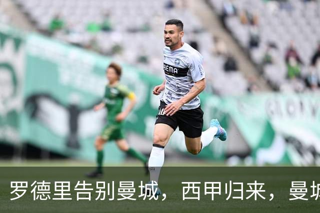 罗德里告别曼城，西甲归来，曼城重构中场再创辉煌？