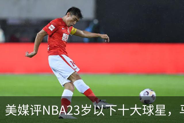 美媒评NBA23岁以下十大球星，马刺3人上榜，弗拉格第2，第1无悬念