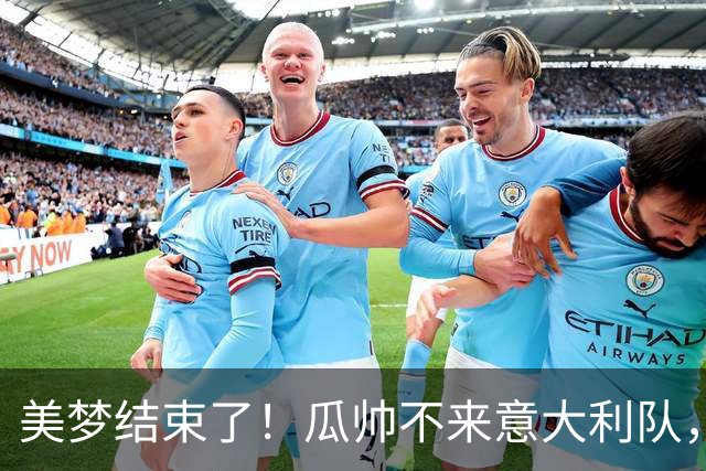 美梦结束了！瓜帅不来意大利队，“B计划”是皮尔洛？