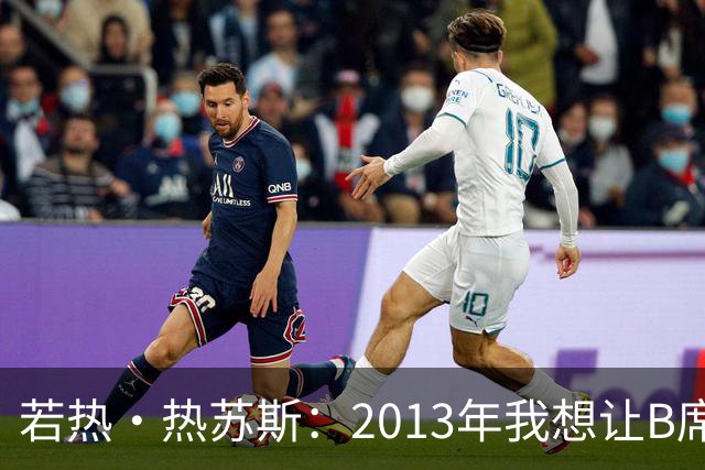 若热·热苏斯：2013年我想让B席踢左后卫，瓜帅之后也曾这么安排