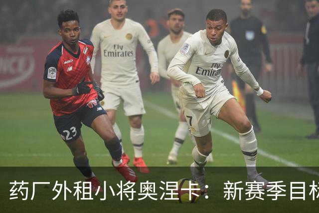 药厂外租小将奥涅卡：新赛季目标打进10球；希望未来进德国队