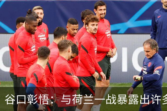 谷口彰悟：与荷兰一战暴露出许多问题，接下来战突尼斯要及时修正