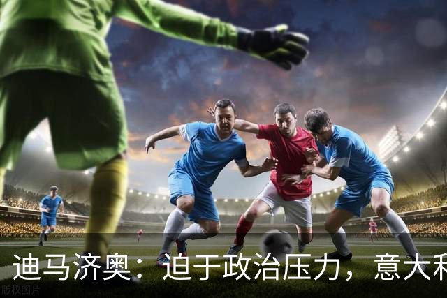 迪马济奥：迫于政治压力，意大利足协主席叫停皮尔洛上任