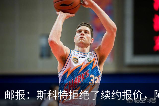 邮报：斯科特拒绝了续约报价，阿森纳曼联切尔西一直在关注他