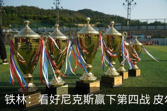 铁林：看好尼克斯赢下第四战 皮尔斯：我相信马刺会扳平大比分
