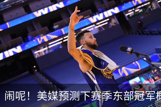 闹呢！美媒预测下赛季东部冠军概率：热火、尼克斯并列第2！