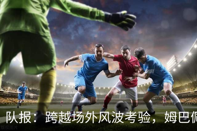 队报：跨越场外风波考验，姆巴佩阿什拉夫“情比金坚”