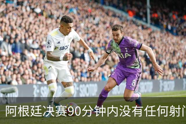 阿根廷决赛90分钟内没有任何射门，有记录以来第一次