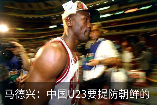 马德兴：中国U23要提防朝鲜的“适龄老将”，阿联酋有大量非洲归化