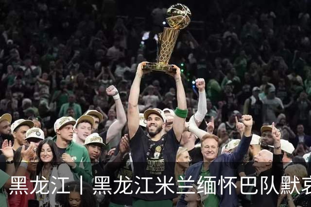 黑龙江丨黑龙江米兰缅怀巴队默哀