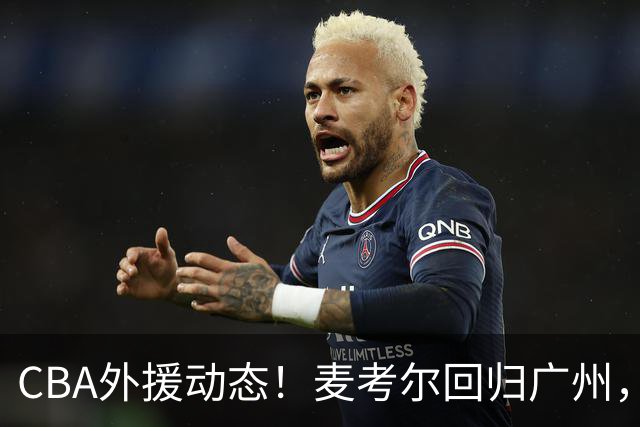 CBA外援动态！麦考尔回归广州，浙江签新外，青岛续米奇韦胖待定