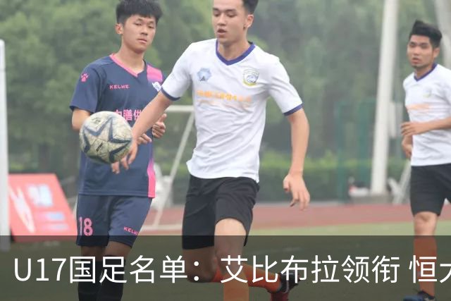 U17国足名单：艾比布拉领衔 恒大足校6人入选